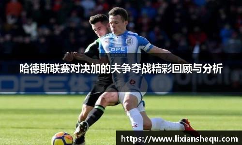 哈德斯联赛对决加的夫争夺战精彩回顾与分析