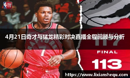 4月21日奇才与猛龙精彩对决直播全程回顾与分析